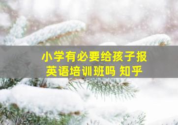 小学有必要给孩子报英语培训班吗 知乎